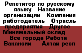 Репетитор по русскому языку › Название организации ­ Компания-работодатель › Отрасль предприятия ­ Другое › Минимальный оклад ­ 1 - Все города Работа » Вакансии   . Алтай респ.